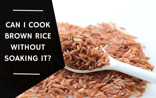 Can I Cook Brown Rice Without Soaking it