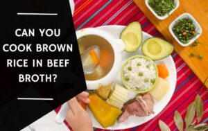 Can You Cook Brown Rice in Beef Broth