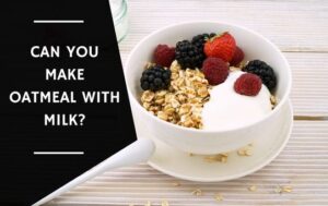 Can You Make Oatmeal with Milk