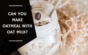 Can You Make Oatmeal with Oat Milk