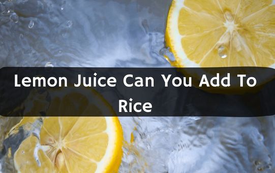 Lemon Juice Can You Add To Rice