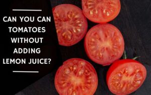 Can You Can Tomatoes Without Adding Lemon Juice