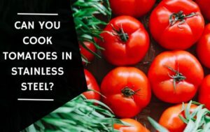 Can You Cook Tomatoes In Stainless Steel