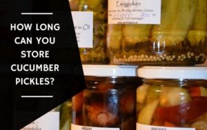 How Long Can You Store Cucumber Pickles