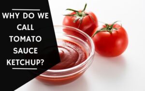 Why Do We Call Tomato Sauce Ketchup