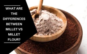 What Are The Differences Between Millet Vs Millet Flour